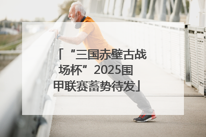 “三国赤壁古战场杯”2025围甲联赛蓄势待发